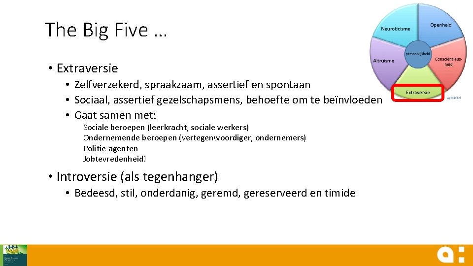 The Big Five … • Extraversie • Zelfverzekerd, spraakzaam, assertief en spontaan • Sociaal,