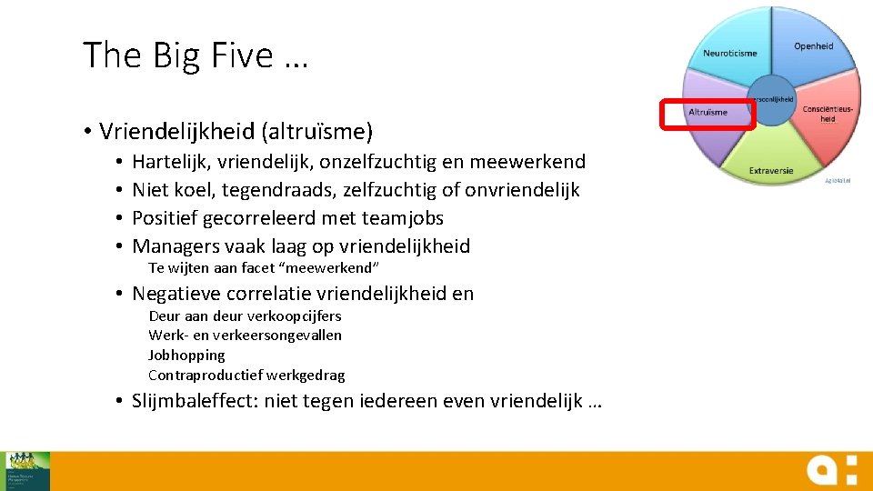 The Big Five … • Vriendelijkheid (altruïsme) • • Hartelijk, vriendelijk, onzelfzuchtig en meewerkend