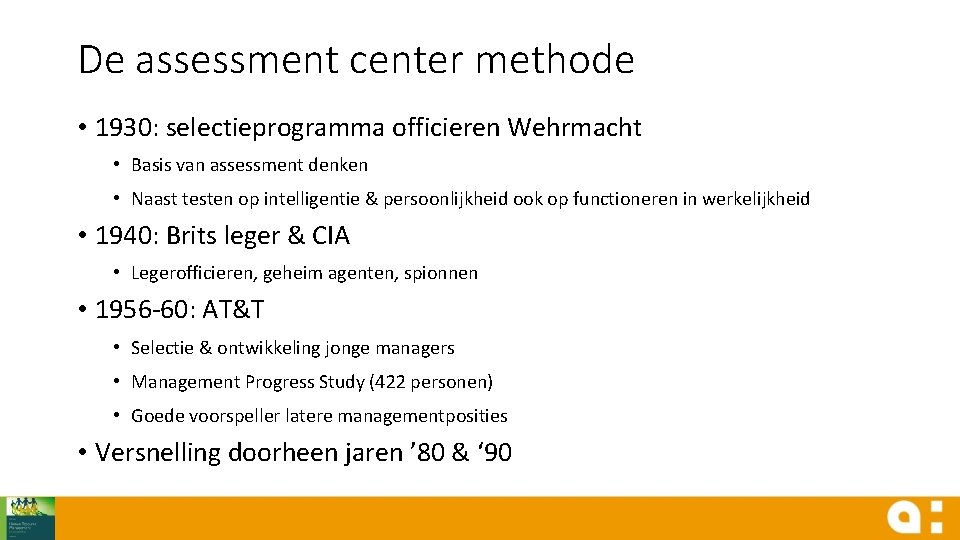 De assessment center methode • 1930: selectieprogramma officieren Wehrmacht • Basis van assessment denken