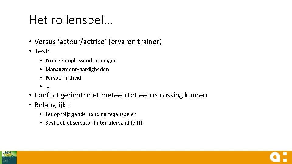 Het rollenspel… • Versus ‘acteur/actrice’ (ervaren trainer) • Test: • • Probleemoplossend vermogen Managementvaardigheden