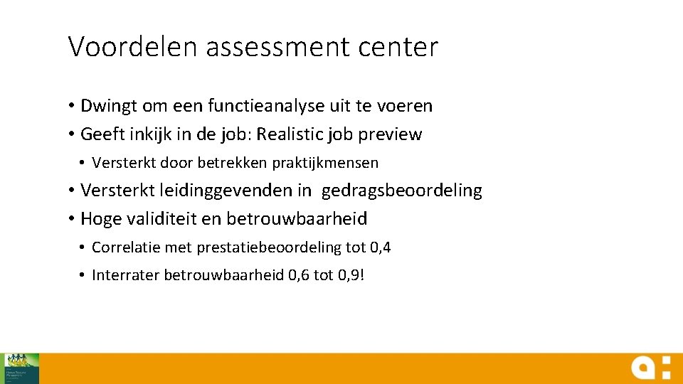 Voordelen assessment center • Dwingt om een functieanalyse uit te voeren • Geeft inkijk