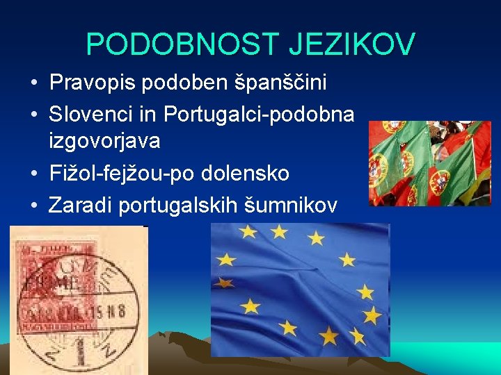 PODOBNOST JEZIKOV • Pravopis podoben španščini • Slovenci in Portugalci-podobna izgovorjava • Fižol-fejžou-po dolensko