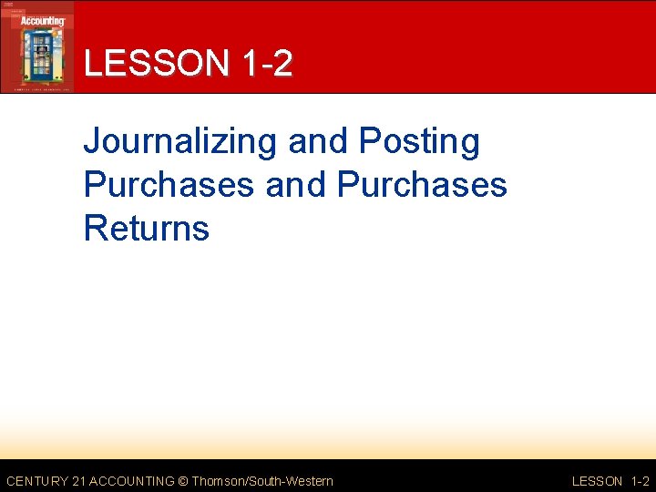 LESSON 1 -2 Journalizing and Posting Purchases and Purchases Returns CENTURY 21 ACCOUNTING ©