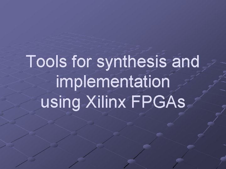 Tools for synthesis and implementation using Xilinx FPGAs 