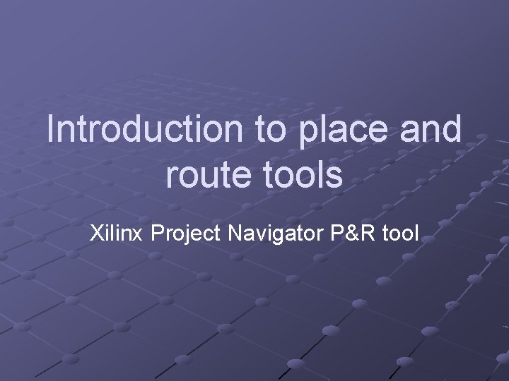 Introduction to place and route tools Xilinx Project Navigator P&R tool 