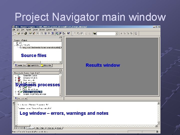 Project Navigator main window Source files Results window Synthesis processes Log window – errors,