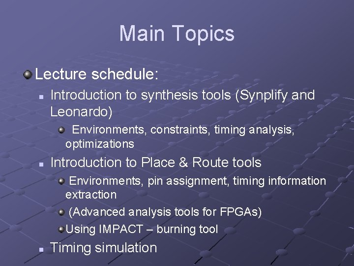 Main Topics Lecture schedule: n Introduction to synthesis tools (Synplify and Leonardo) Environments, constraints,