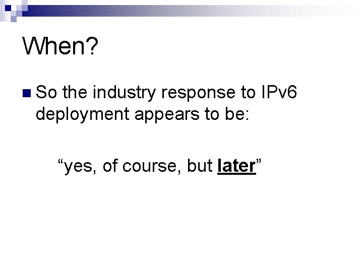 When? n So the industry response to IPv 6 deployment appears to be: “yes,