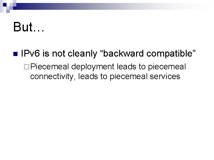 But… n IPv 6 is not cleanly “backward compatible” ¨ Piecemeal deployment leads to