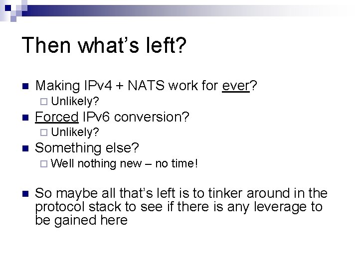 Then what’s left? n Making IPv 4 + NATS work for ever? ¨ Unlikely?