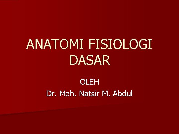 ANATOMI FISIOLOGI DASAR OLEH Dr. Moh. Natsir M. Abdul 