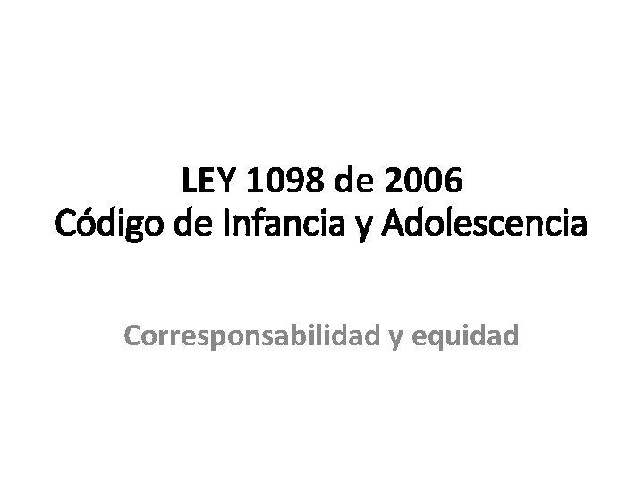 LEY 1098 de 2006 Código de Infancia y Adolescencia Corresponsabilidad y equidad 