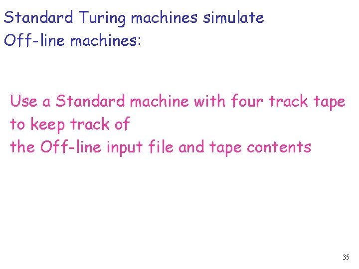 Standard Turing machines simulate Off-line machines: Use a Standard machine with four track tape Standard Turing machines simulate Off-line machines: Use a Standard machine with four track tape