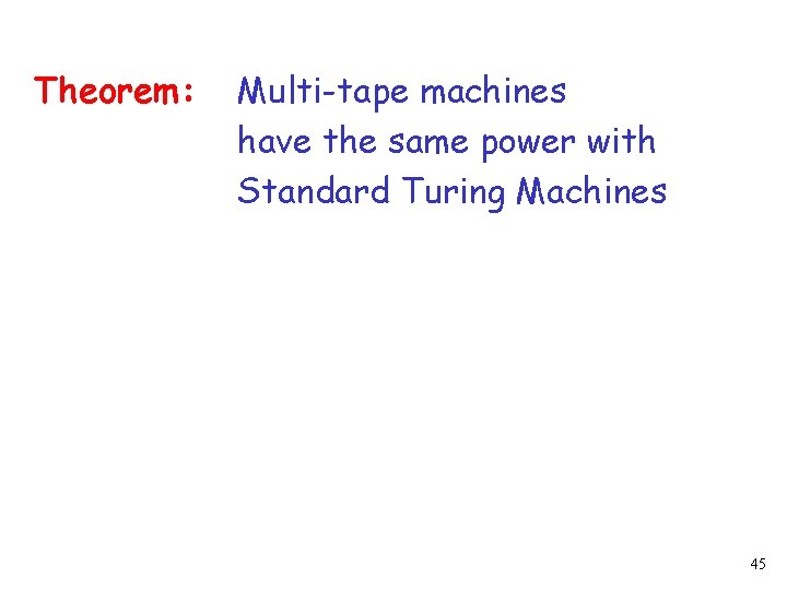 Theorem: Multi-tape machines have the same power with Standard Turing Machines 45 