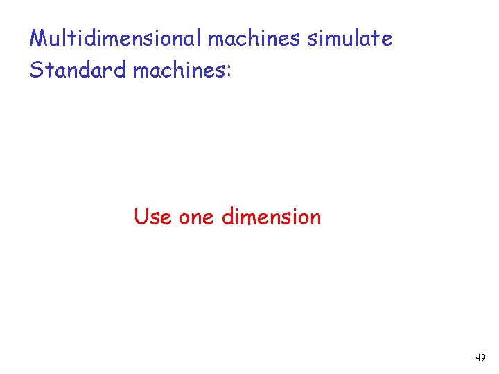 Multidimensional machines simulate Standard machines: Use one dimension 49 