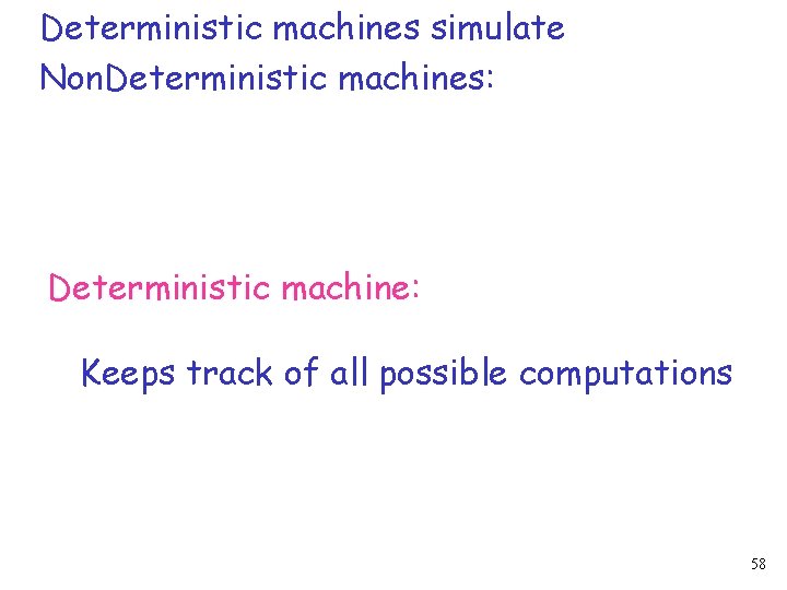 Deterministic machines simulate Non. Deterministic machines: Deterministic machine: Keeps track of all possible computations