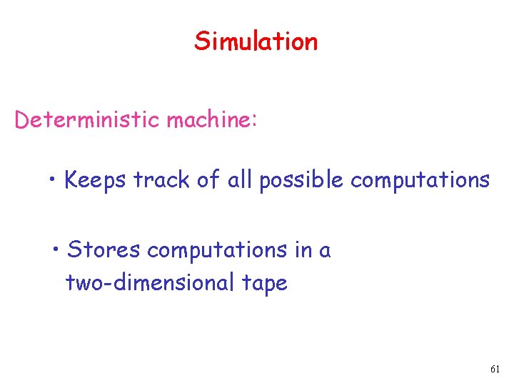 Simulation Deterministic machine: • Keeps track of all possible computations • Stores computations in