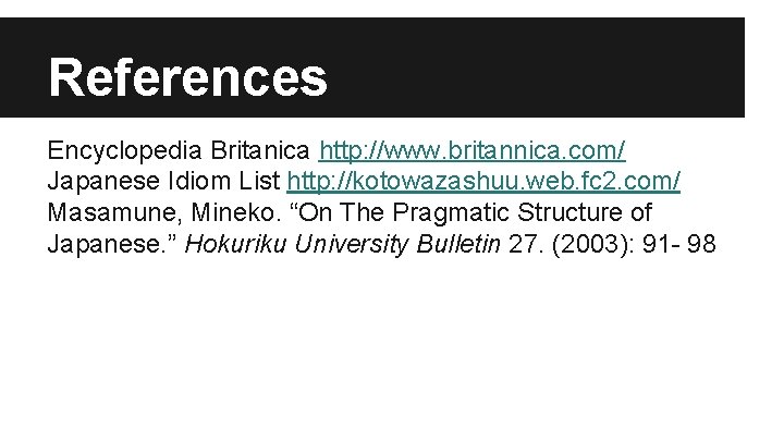 References Encyclopedia Britanica http: //www. britannica. com/ Japanese Idiom List http: //kotowazashuu. web. fc