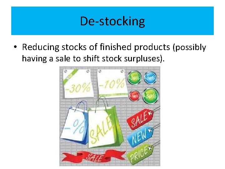 De-stocking • Reducing stocks of finished products (possibly having a sale to shift stock De-stocking • Reducing stocks of finished products (possibly having a sale to shift stock