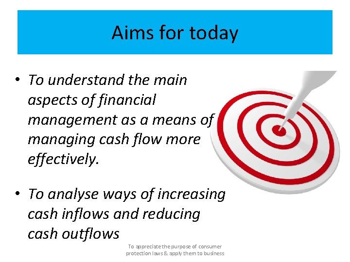 Aims for today • To understand the main aspects of financial management as a Aims for today • To understand the main aspects of financial management as a