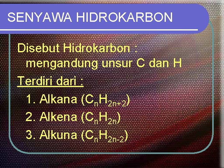 SENYAWA HIDROKARBON Disebut Hidrokarbon : mengandung unsur C dan H Terdiri dari : 1.