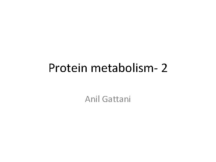 Protein metabolism- 2 Anil Gattani 