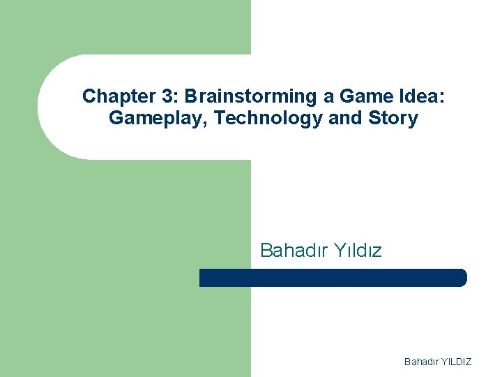 Chapter 3: Brainstorming a Game Idea: Gameplay, Technology and Story Bahadır Yıldız Bahadır YILDIZ
