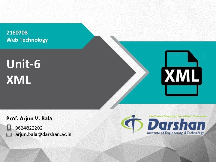 2160708 Web Technology Unit-6 XML Prof. Arjun V. Bala 9624822202 arjun. bala@darshan. ac. in