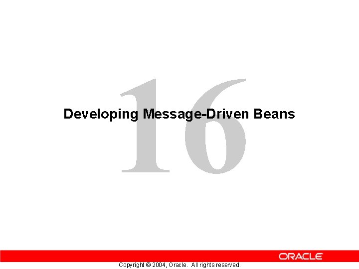 16 Developing Message-Driven Beans Copyright © 2004, Oracle. All rights reserved. 