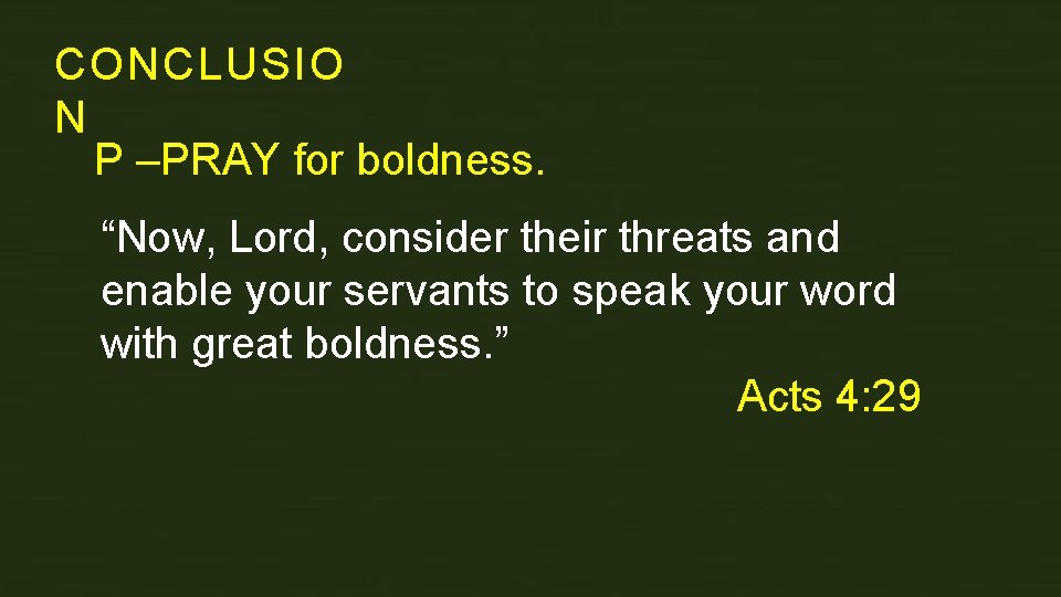 CONCLUSIO N P –PRAY for boldness. “Now, Lord, consider their threats and enable your