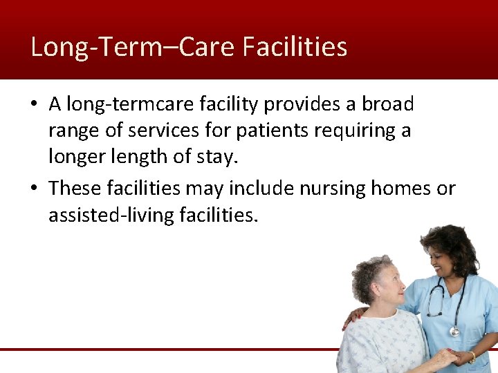 Long-Term–Care Facilities • A long-termcare facility provides a broad range of services for patients