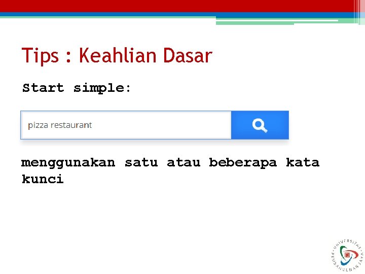 Tips : Keahlian Dasar Start simple: menggunakan satu atau beberapa kata kunci 