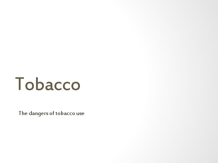 Tobacco The dangers of tobacco use 