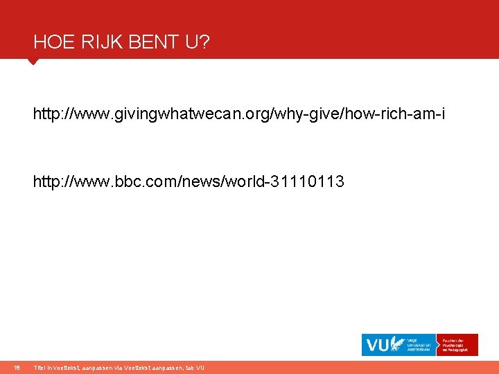 HOE RIJK BENT U? http: //www. givingwhatwecan. org/why-give/how-rich-am-i http: //www. bbc. com/news/world-31110113 18 Titel