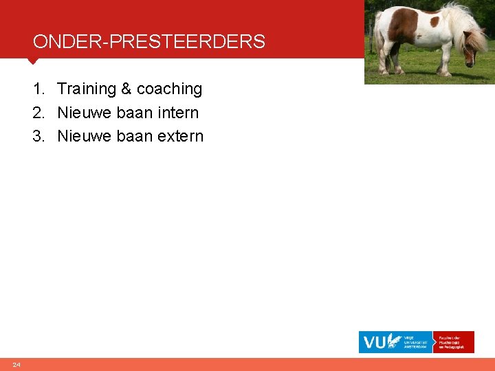 ONDER-PRESTEERDERS 1. Training & coaching 2. Nieuwe baan intern 3. Nieuwe baan extern 24