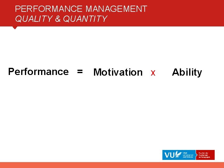 PERFORMANCE MANAGEMENT QUALITY & QUANTITY Performance = Motivation x Ability 