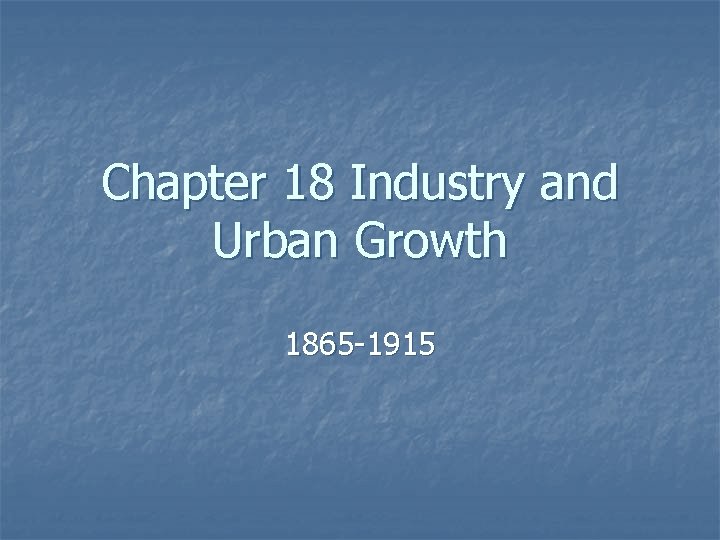 Chapter 18 Industry and Urban Growth 1865 -1915 