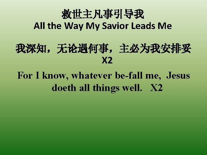 救世主凡事引导我 All the Way My Savior Leads Me 我深知，无论遇何事，主必为我安排妥 X 2 For I know,