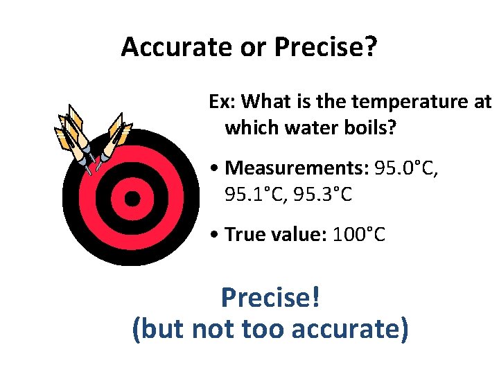 Accurate or Precise? Ex: What is the temperature at which water boils? • Measurements: