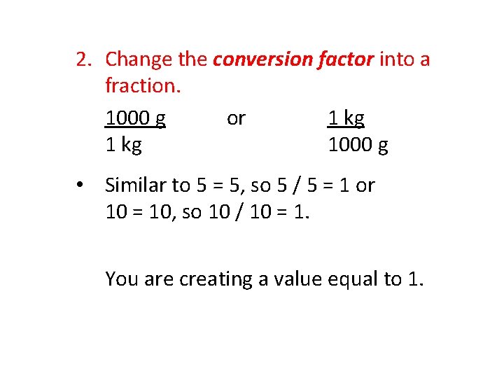 2. Change the conversion factor into a fraction. 1000 g or 1 kg 1000