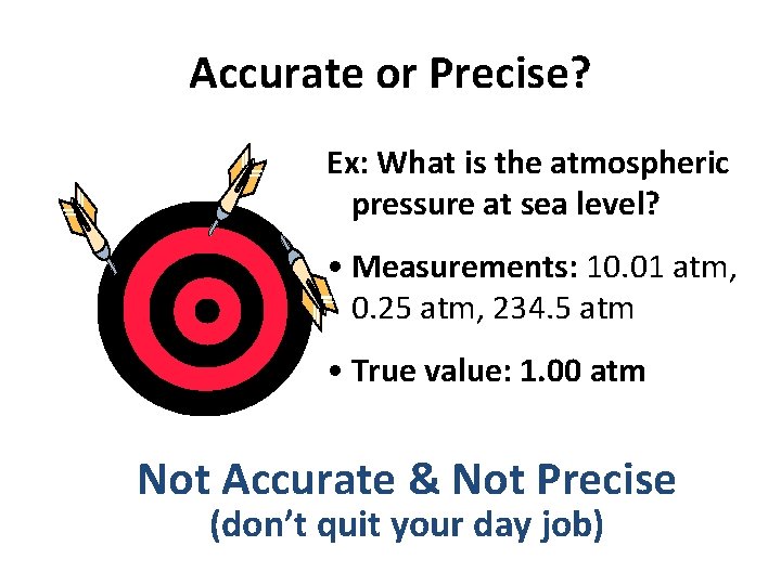 Accurate or Precise? Ex: What is the atmospheric pressure at sea level? • Measurements: