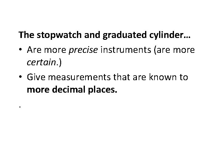 The stopwatch and graduated cylinder… • Are more precise instruments (are more certain. )