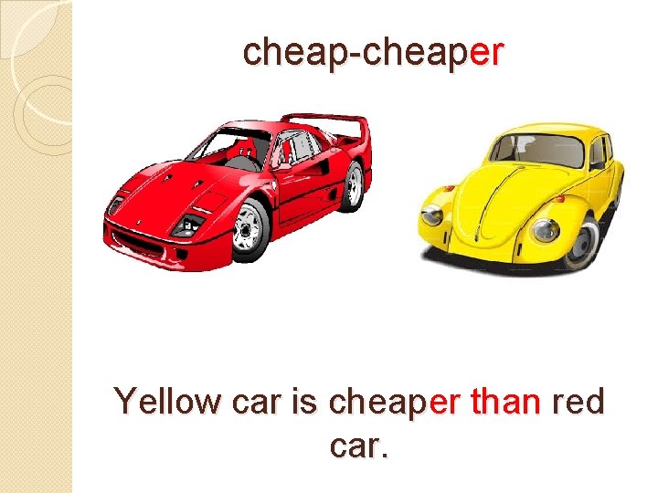 cheap-cheaper Yellow car is cheaper than red car. 