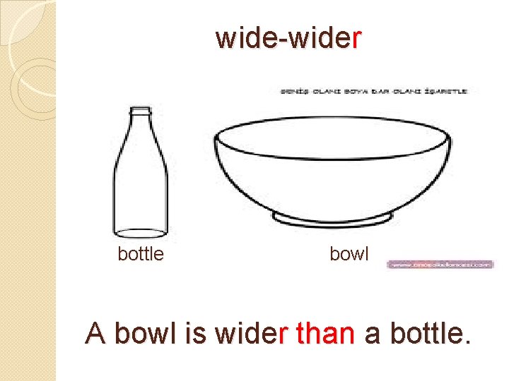 wide-wider bottle bowl A bowl is wider than a bottle. 