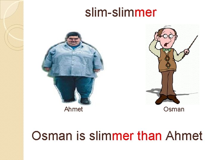 slim-slimmer Ahmet Osman is slimmer than Ahmet 