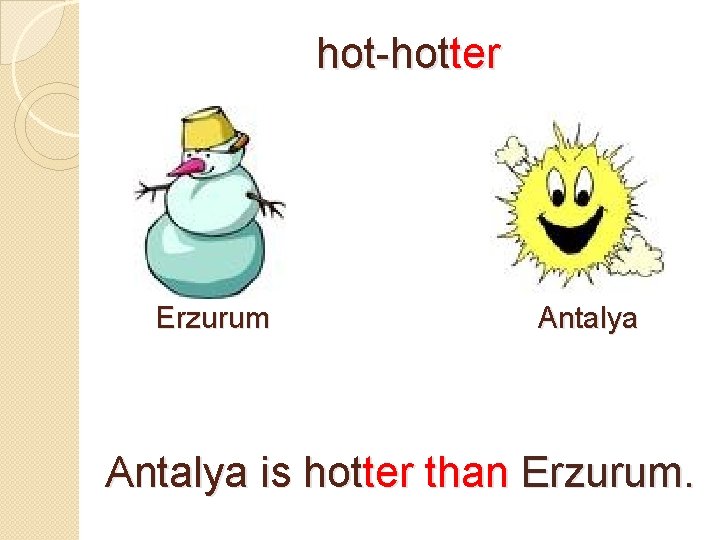 hot-hotter Erzurum Antalya is hotter than Erzurum. 