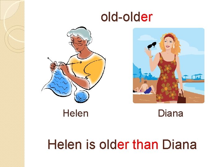 old-older Helen Diana Helen is older than Diana 