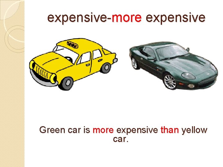 expensive-more expensive Green car is more expensive than yellow car. 