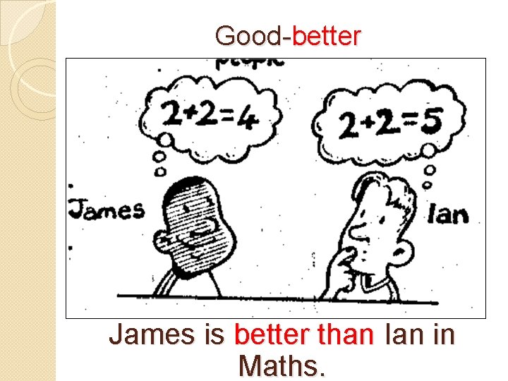 Good-better James is better than Ian in Maths. 