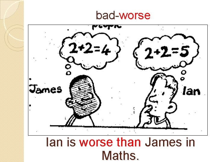 bad-worse Ian is worse than James in Maths. 